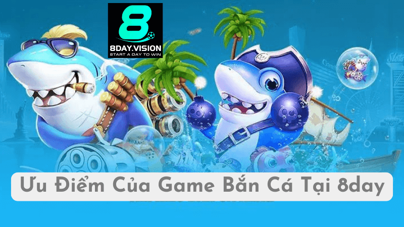 Ưu Điểm Của Game Bắn Cá Tại 8day