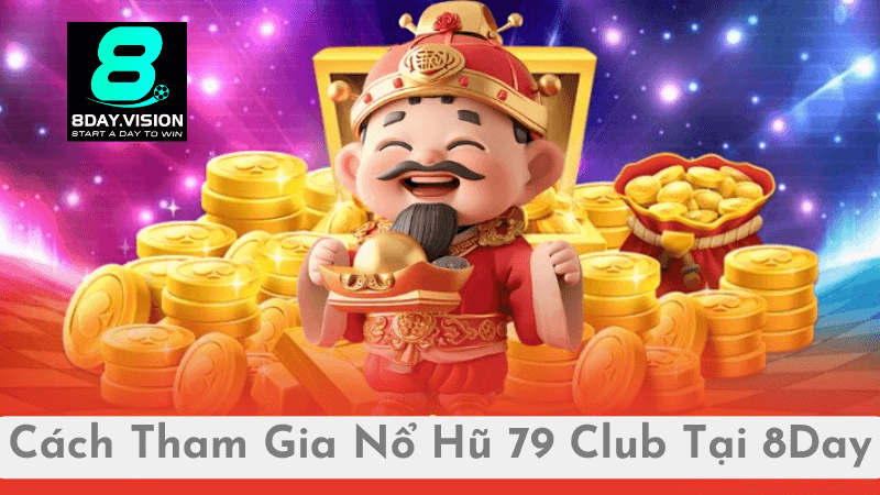 Cách Tham Gia Chơi Nổ Hũ 79 Club Tại 8Day