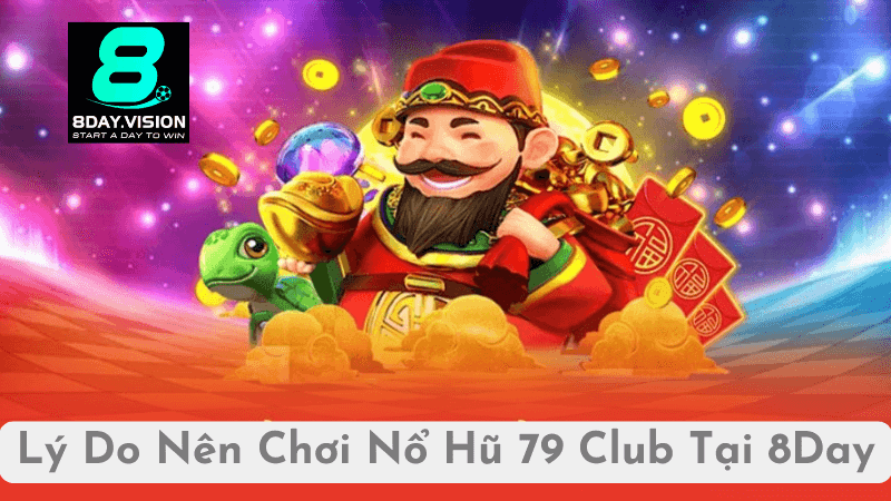 Lý Do Nên Chơi Nổ Hũ 79 Club Tại 8Day